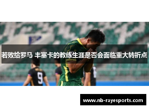 若败给罗马 丰塞卡的教练生涯是否会面临重大转折点 若败给罗马 丰塞卡的教练生涯是否会面临重大转折点