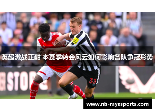 英超激战正酣 本赛季转会风云如何影响各队争冠形势