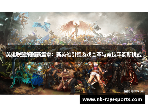 英雄联盟策略新篇章：新英雄引领游戏变革与竞技平衡新挑战
