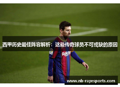 西甲历史最佳阵容解析：这些传奇球员不可或缺的原因