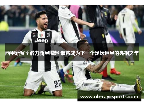 西甲新赛季潜力新星崛起 谁将成为下一个足坛巨星的亮相之年 西甲新赛季潜力新星崛起 谁将成为下一个足坛巨星的亮相之年