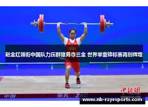 赵金红领衔中国队力压群雄勇夺三金 世界举重锦标赛再创辉煌