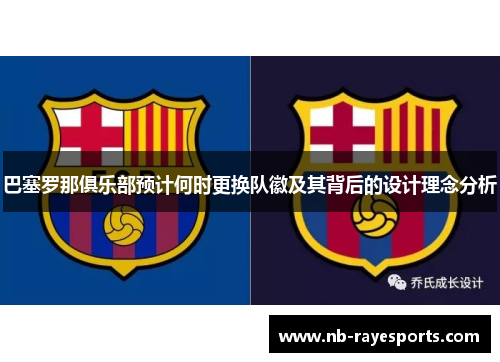 巴塞罗那俱乐部预计何时更换队徽及其背后的设计理念分析