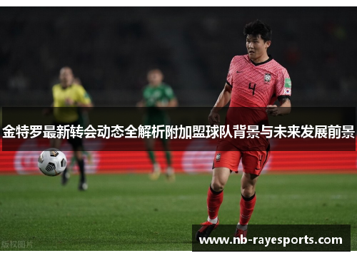 金特罗最新转会动态全解析附加盟球队背景与未来发展前景