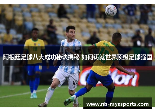 阿根廷足球八大成功秘诀揭秘 如何铸就世界顶级足球强国