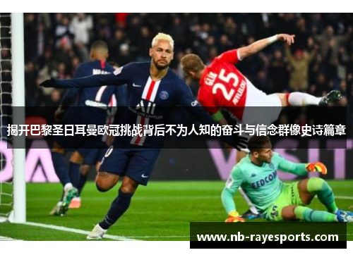 揭开巴黎圣日耳曼欧冠挑战背后不为人知的奋斗与信念群像史诗篇章 揭开巴黎圣日耳曼欧冠挑战背后不为人知的奋斗与信念群像史诗篇章
