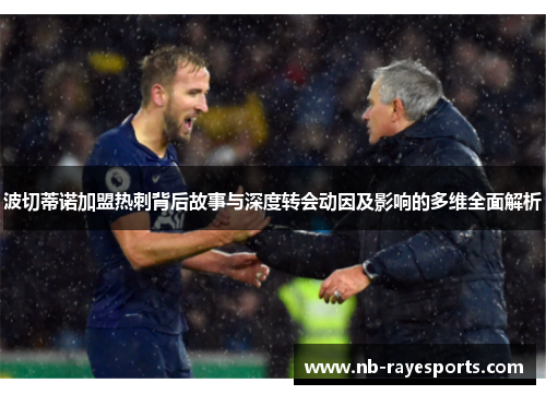 波切蒂诺加盟热刺背后故事与深度转会动因及影响的多维全面解析