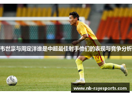 韦世豪与周定洋谁是中超最佳射手他们的表现与竞争分析