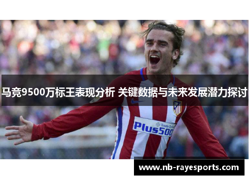 马竞9500万标王表现分析 关键数据与未来发展潜力探讨
