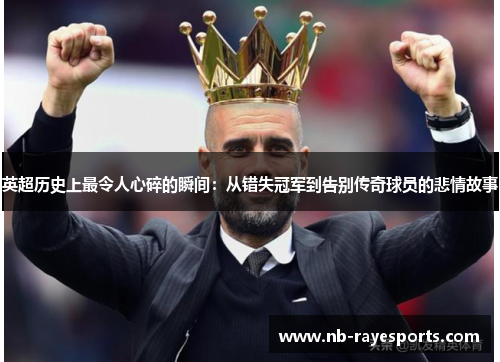 英超历史上最令人心碎的瞬间：从错失冠军到告别传奇球员的悲情故事