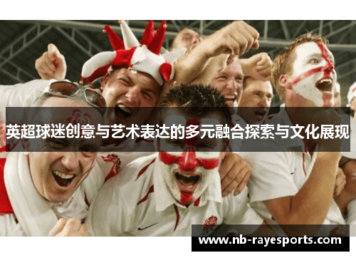 英超球迷创意与艺术表达的多元融合探索与文化展现 英超球迷创意与艺术表达的多元融合探索与文化展现