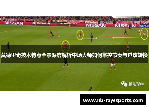 莫德里奇技术特点全景深度解析中场大师如何掌控节奏与进攻转换