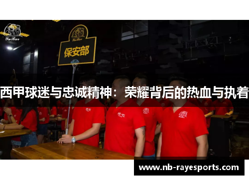 西甲球迷与忠诚精神:荣耀背后的热血与执着 西甲球迷与忠诚精神:荣耀背后的热血与执着