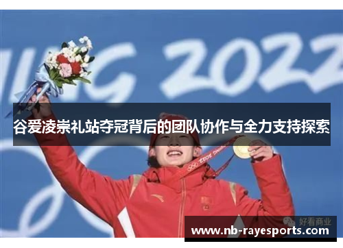 谷爱凌崇礼站夺冠背后的团队协作与全力支持探索