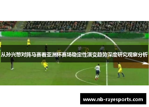 从孙兴慜对阵马赛看亚洲杯赛场稳定性演变趋势深度研究观察分析