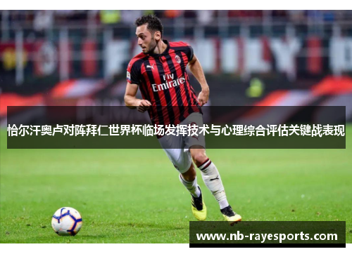 恰尔汗奥卢对阵拜仁世界杯临场发挥技术与心理综合评估关键战表现 恰尔汗奥卢对阵拜仁世界杯临场发挥技术与心理综合评估关键战表现