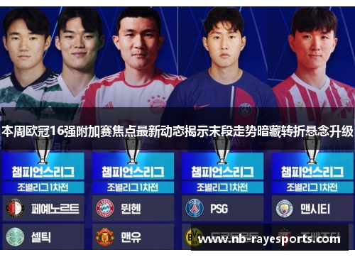 本周欧冠16强附加赛焦点最新动态揭示末段走势暗藏转折悬念升级 本周欧冠16强附加赛焦点最新动态揭示末段走势暗藏转折悬念升级