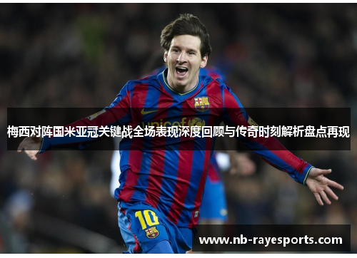 梅西对阵国米亚冠关键战全场表现深度回顾与传奇时刻解析盘点再现