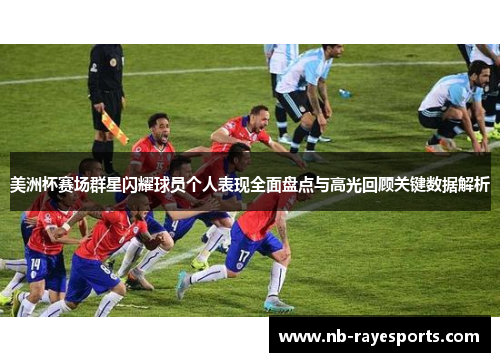 美洲杯赛场群星闪耀球员个人表现全面盘点与高光回顾关键数据解析 美洲杯赛场群星闪耀球员个人表现全面盘点与高光回顾关键数据解析