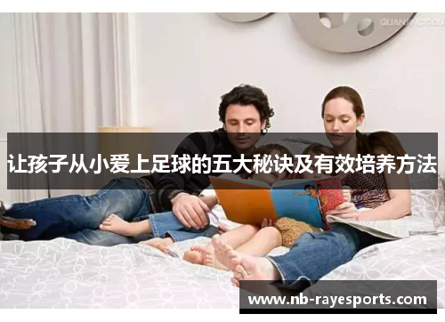 让孩子从小爱上足球的五大秘诀及有效培养方法 让孩子从小爱上足球的五大秘诀及有效培养方法