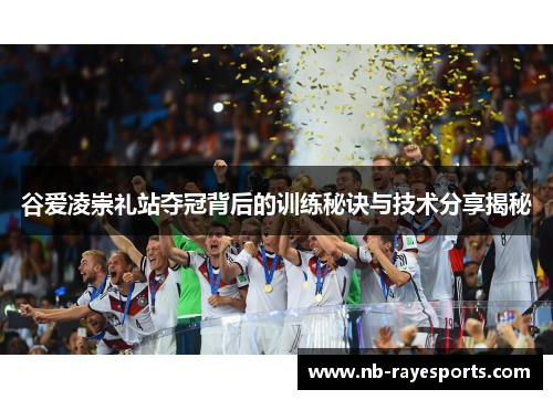 谷爱凌崇礼站夺冠背后的训练秘诀与技术分享揭秘 谷爱凌崇礼站夺冠背后的训练秘诀与技术分享揭秘