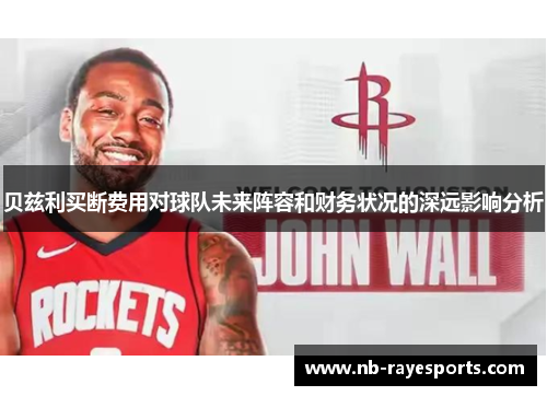 贝兹利买断费用对球队未来阵容和财务状况的深远影响分析 贝兹利买断费用对球队未来阵容和财务状况的深远影响分析