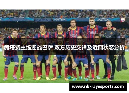 赫塔费主场迎战巴萨 双方历史交锋及近期状态分析 赫塔费主场迎战巴萨 双方历史交锋及近期状态分析