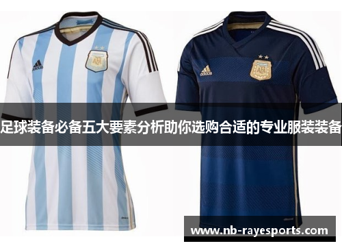 足球装备必备五大要素分析助你选购合适的专业服装装备 足球装备必备五大要素分析助你选购合适的专业服装装备