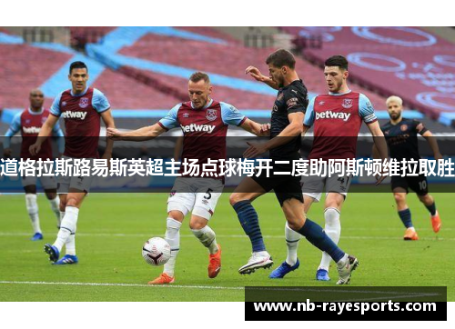 道格拉斯路易斯英超主场点球梅开二度助阿斯顿维拉取胜 道格拉斯路易斯英超主场点球梅开二度助阿斯顿维拉取胜