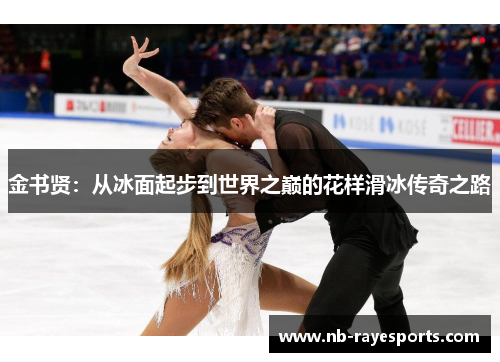 金书贤:从冰面起步到世界之巅的花样滑冰传奇之路 金书贤:从冰面起步到世界之巅的花样滑冰传奇之路