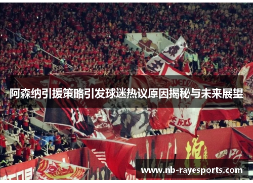 阿森纳引援策略引发球迷热议原因揭秘与未来展望