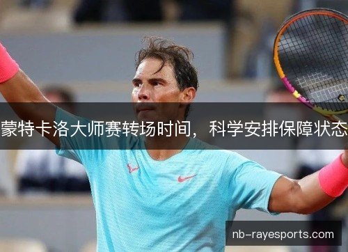 蒙特卡洛大师赛转场时间，科学安排保障状态
